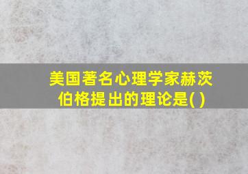 美国著名心理学家赫茨伯格提出的理论是( )